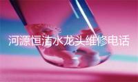河源恒洁水龙头维修电话号码